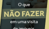 O que NÃO fazer em uma visita de imóveis.